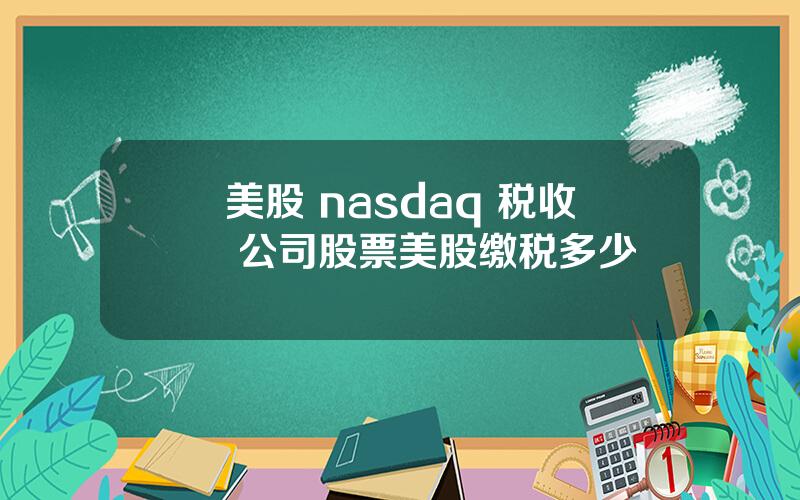 美股 nasdaq 税收 公司股票美股缴税多少